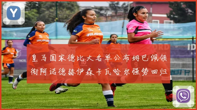 皇马国家德比大名单公布姆巴佩领衔阿诺德赫伊森卡瓦哈尔强势回归