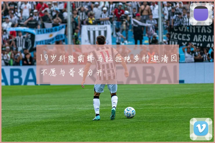 19岁科隆前锋马拉拒绝多特邀请因不愿与哥哥分开