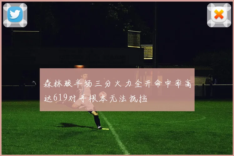 森林狼半场三分火力全开命中率高达619对手根本无法抵挡