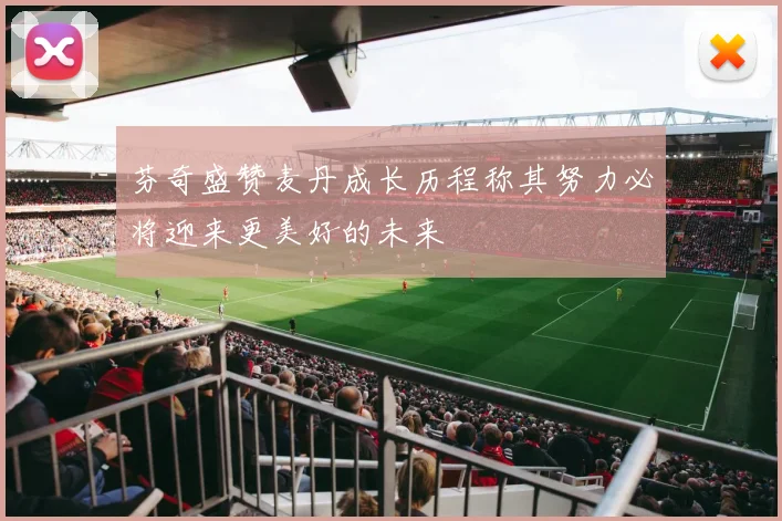 芬奇盛赞麦丹成长历程称其努力必将迎来更美好的未来