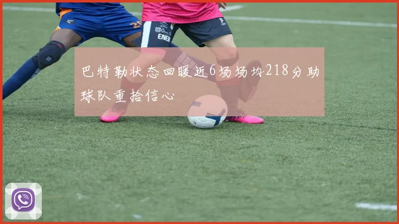 巴特勒状态回暖近6场场均218分助球队重拾信心