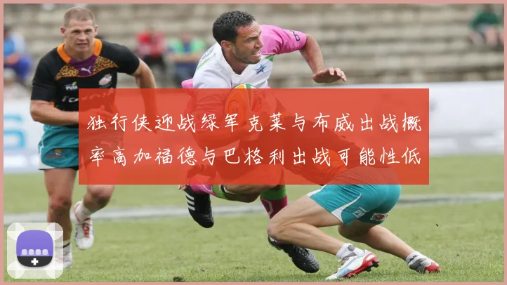 独行侠迎战绿军克莱与布威出战概率高加福德与巴格利出战可能性低