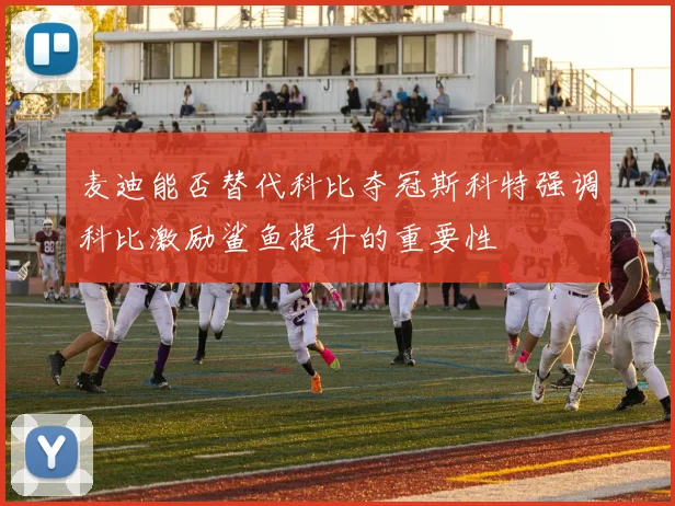 麦迪能否替代科比夺冠斯科特强调科比激励鲨鱼提升的重要性