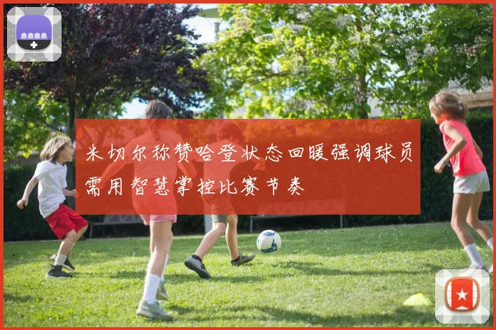 米切尔称赞哈登状态回暖强调球员需用智慧掌控比赛节奏