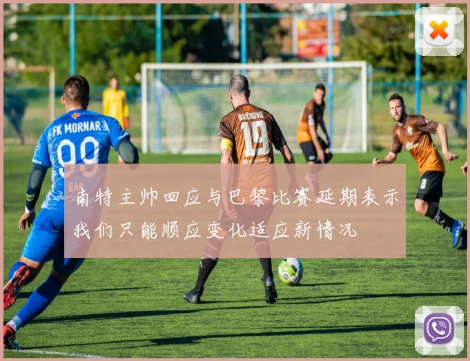 南特主帅回应与巴黎比赛延期表示我们只能顺应变化适应新情况