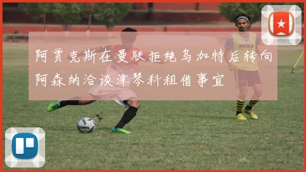 阿贾克斯在曼联拒绝乌加特后转向阿森纳洽谈津琴科租借事宜