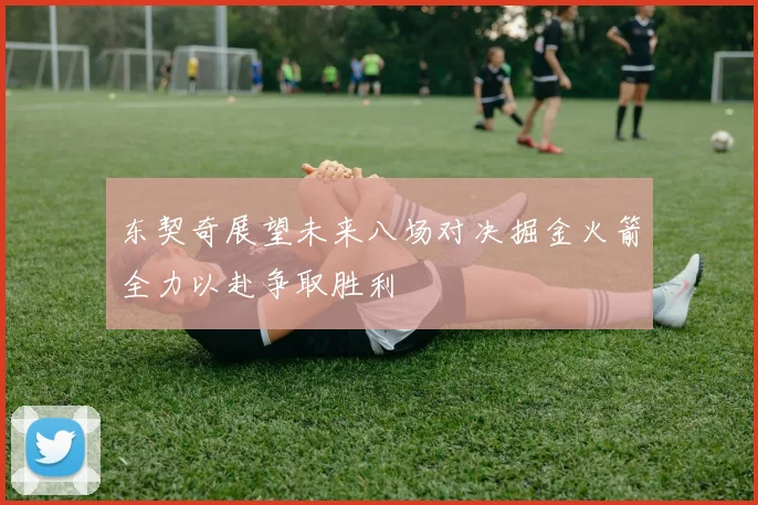 东契奇展望未来八场对决掘金火箭全力以赴争取胜利