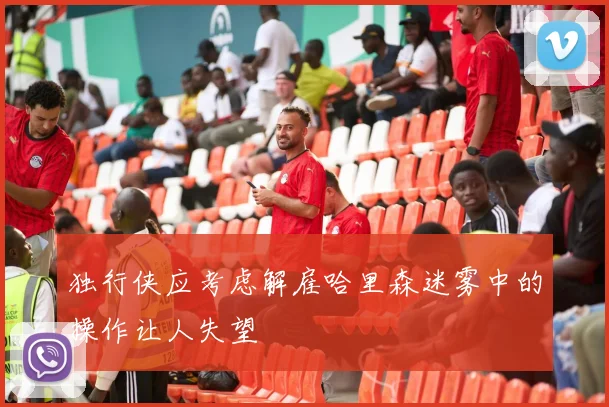 独行侠应考虑解雇哈里森迷雾中的操作让人失望