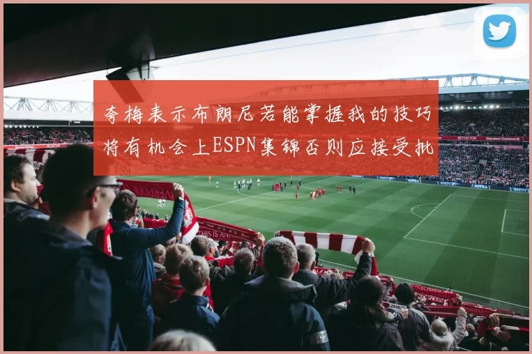 夸梅表示布朗尼若能掌握我的技巧将有机会上ESPN集锦否则应接受批评