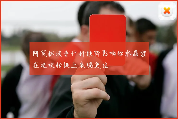 阿莫林谈舍什科缺阵影响称水晶宫在进攻转换上表现更佳