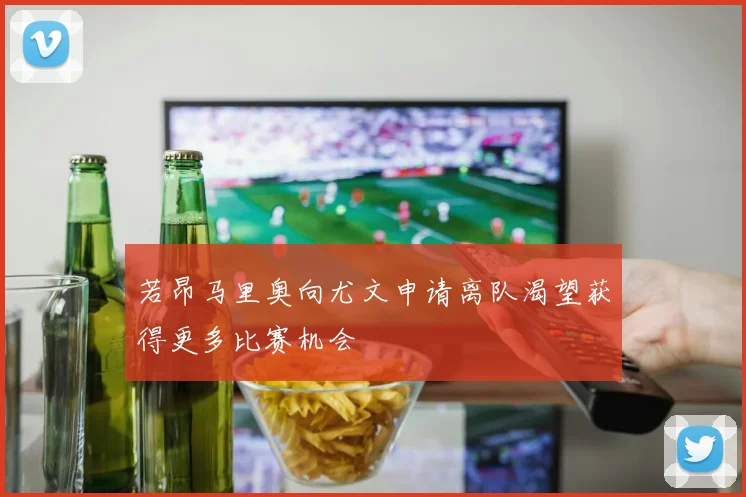 若昂马里奥向尤文申请离队渴望获得更多比赛机会