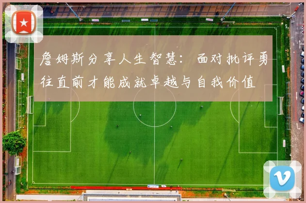 詹姆斯分享人生智慧：面对批评勇往直前才能成就卓越与自我价值