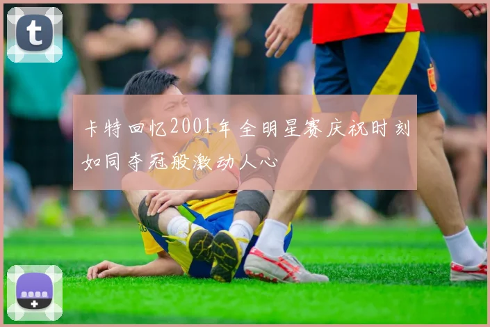 卡特回忆2001年全明星赛庆祝时刻如同夺冠般激动人心