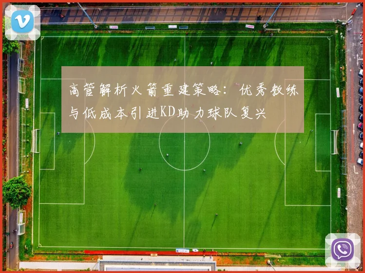 高管解析火箭重建策略：优秀教练与低成本引进KD助力球队复兴