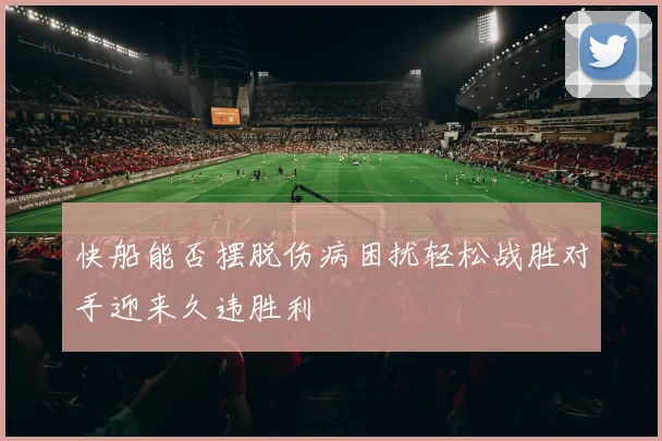 快船能否摆脱伤病困扰轻松战胜对手迎来久违胜利